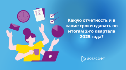 Какую отчетность и в какие сроки сдавать по итогам 2-го квартала (полугодия) 2025 года?