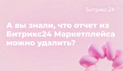 А вы знали, что отчет из Битрикс24 Маркетплейса можно удалить?