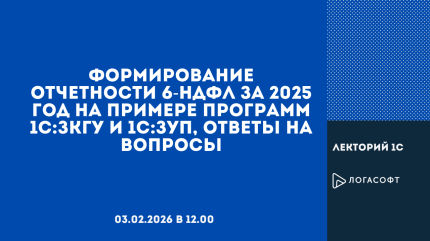 Формирование отчетности 6-НДФЛ за 2025 год на примере программ 1С:ЗКГУ и 1С:ЗУП