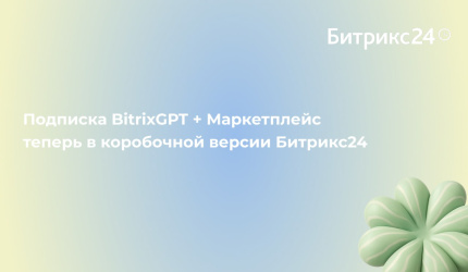 Подписка BitrixGPT + Маркетплейс теперь в коробочной версии Битрикс24